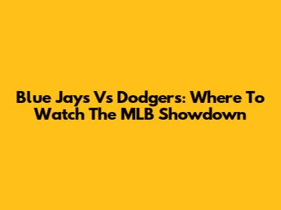Blue Jays Vs Dodgers: Where To Watch The MLB Showdown