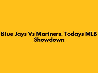 Blue Jays Vs Mariners: Today's MLB Showdown