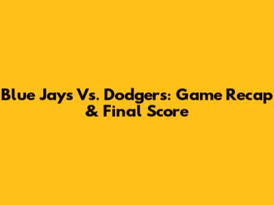 Blue Jays Vs. Dodgers: Game Recap & Final Score