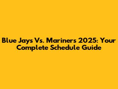 Blue Jays Vs. Mariners 2025: Your Complete Schedule Guide