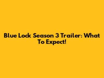 Blue Lock Season 3 Trailer: What To Expect!