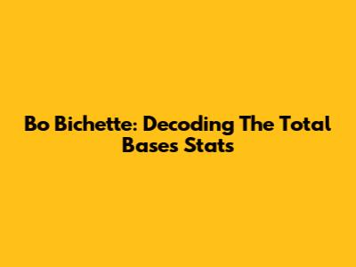 Bo Bichette: Decoding The Total Bases Stats