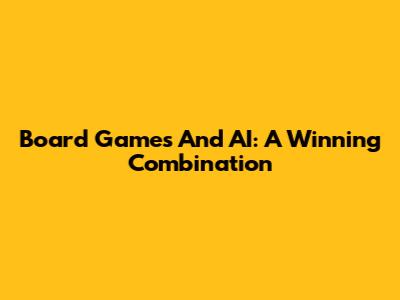 Board Games And AI: A Winning Combination
