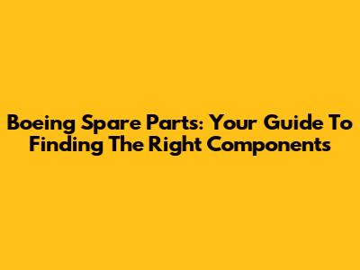 Boeing Spare Parts: Your Guide To Finding The Right Components