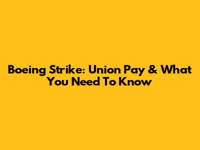 Boeing Strike: Union Pay & What You Need To Know