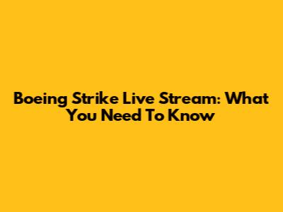 Boeing Strike Live Stream: What You Need To Know