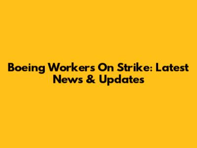 Boeing Workers On Strike: Latest News & Updates