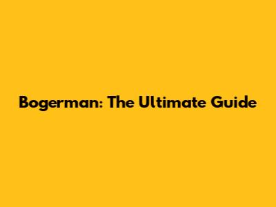 Bogerman: The Ultimate Guide