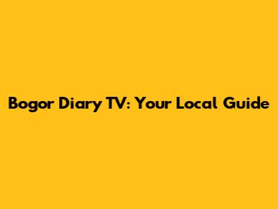 Bogor Diary TV: Your Local Guide
