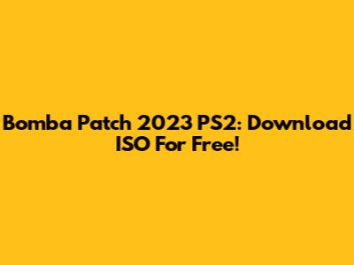 Bomba Patch 2023 PS2: Download ISO For Free!