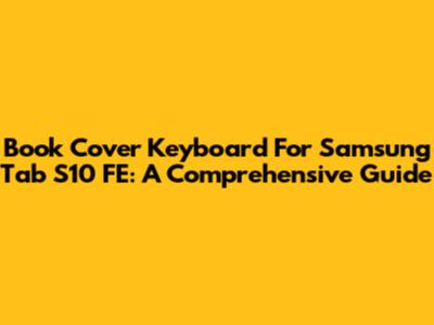 Book Cover Keyboard For Samsung Tab S10 FE: A Comprehensive Guide