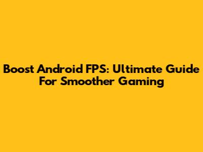 Boost Android FPS: Ultimate Guide For Smoother Gaming