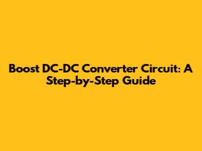 Boost DC-DC Converter Circuit: A Step-by-Step Guide
