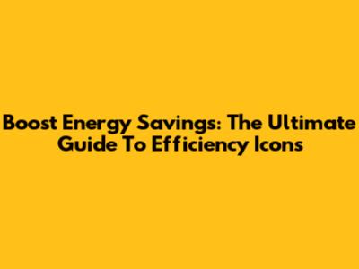 Boost Energy Savings: The Ultimate Guide To Efficiency Icons
