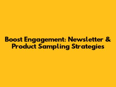 Boost Engagement: Newsletter & Product Sampling Strategies