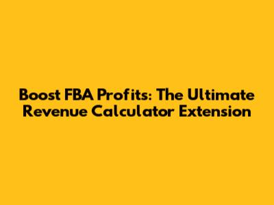 Boost FBA Profits: The Ultimate Revenue Calculator Extension