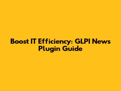 Boost IT Efficiency: GLPI News Plugin Guide