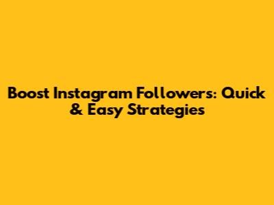 Boost Instagram Followers: Quick & Easy Strategies