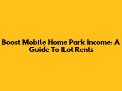 Boost Mobile Home Park Income: A Guide To ILot Rents