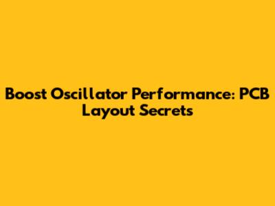 Boost Oscillator Performance: PCB Layout Secrets