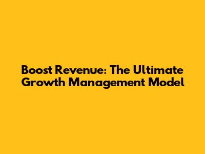 Boost Revenue: The Ultimate Growth Management Model