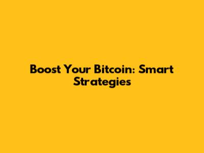 Boost Your Bitcoin: Smart Strategies