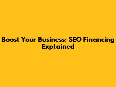 Boost Your Business: SEO Financing Explained