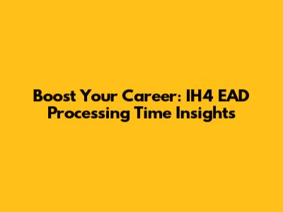 Boost Your Career: IH4 EAD Processing Time Insights