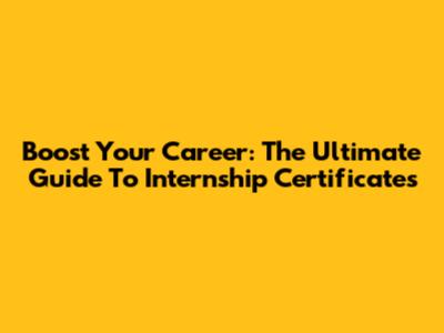 Boost Your Career: The Ultimate Guide To Internship Certificates