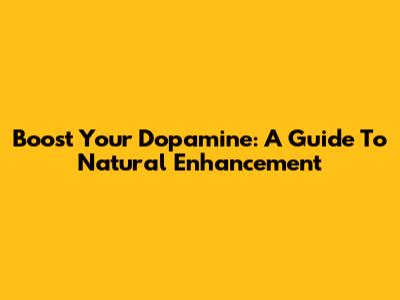 Boost Your Dopamine: A Guide To Natural Enhancement