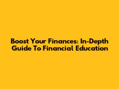 Boost Your Finances: In-Depth Guide To Financial Education