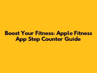 Boost Your Fitness: Apple Fitness App Step Counter Guide