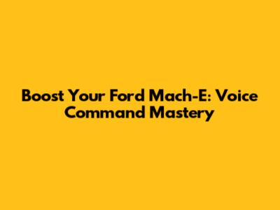 Boost Your Ford Mach-E: Voice Command Mastery