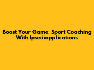 Boost Your Game: Sport Coaching With Ipseiiiapplications