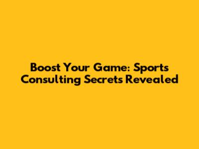 Boost Your Game: Sports Consulting Secrets Revealed