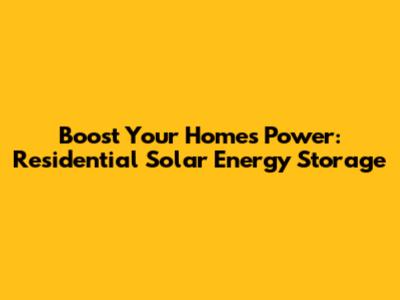 Boost Your Home's Power: Residential Solar Energy Storage