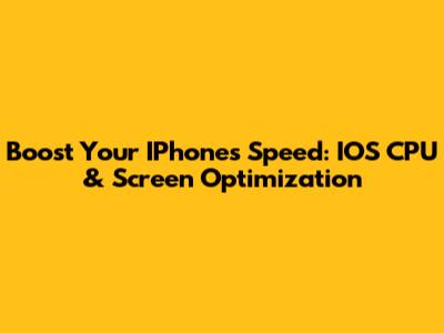 Boost Your IPhone's Speed: IOS CPU & Screen Optimization