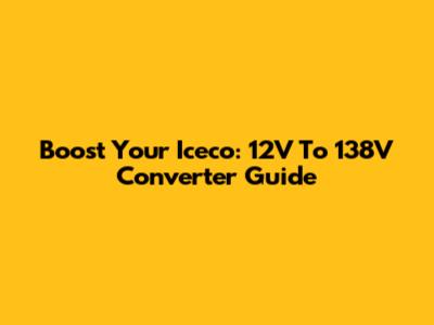 Boost Your Iceco: 12V To 138V Converter Guide