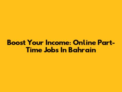 Boost Your Income: Online Part-Time Jobs In Bahrain