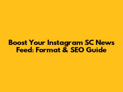 Boost Your Instagram SC News Feed: Format & SEO Guide
