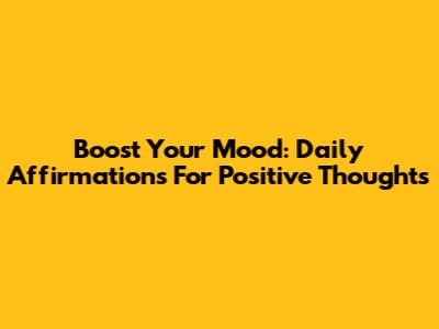 Boost Your Mood: Daily Affirmations For Positive Thoughts