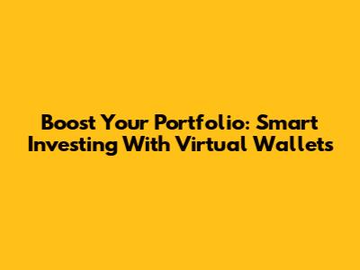 Boost Your Portfolio: Smart Investing With Virtual Wallets