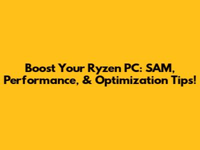 Boost Your Ryzen PC: SAM, Performance, & Optimization Tips!