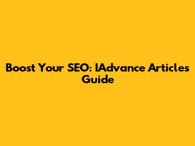 Boost Your SEO: IAdvance Articles Guide