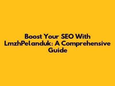 Boost Your SEO With LmzhPelanduk: A Comprehensive Guide