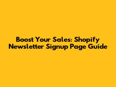 Boost Your Sales: Shopify Newsletter Signup Page Guide