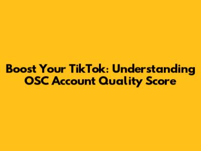 Boost Your TikTok: Understanding OSC Account Quality Score