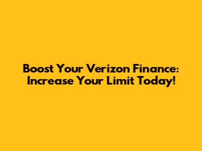 Boost Your Verizon Finance: Increase Your Limit Today!