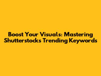 Boost Your Visuals: Mastering Shutterstock's Trending Keywords