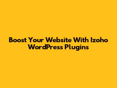 Boost Your Website With Izoho WordPress Plugins